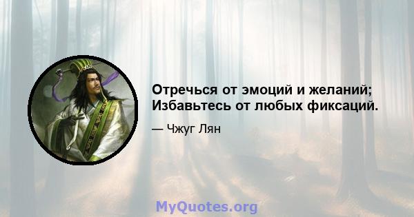 Отречься от эмоций и желаний; Избавьтесь от любых фиксаций.