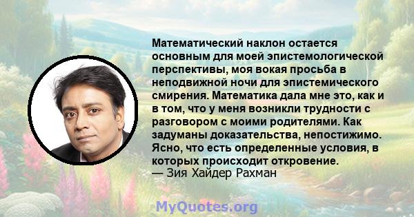 Математический наклон остается основным для моей эпистемологической перспективы, моя вокая просьба в неподвижной ночи для эпистемического смирения. Математика дала мне это, как и в том, что у меня возникли трудности с