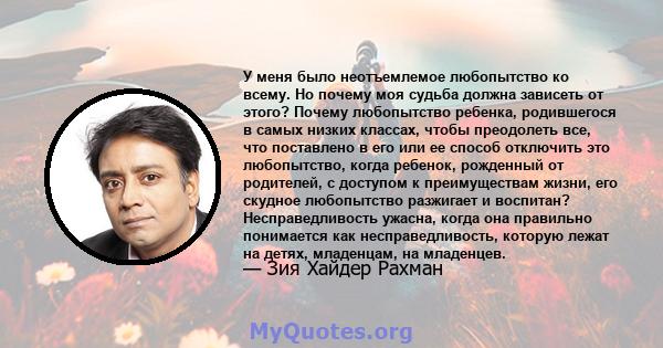 У меня было неотъемлемое любопытство ко всему. Но почему моя судьба должна зависеть от этого? Почему любопытство ребенка, родившегося в самых низких классах, чтобы преодолеть все, что поставлено в его или ее способ