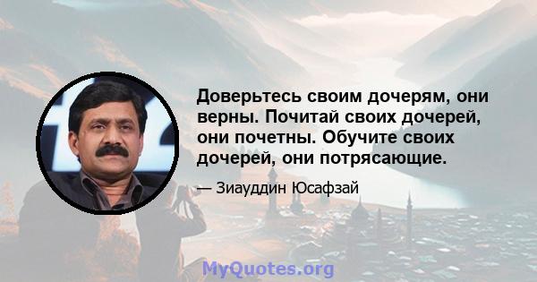 Доверьтесь своим дочерям, они верны. Почитай своих дочерей, они почетны. Обучите своих дочерей, они потрясающие.