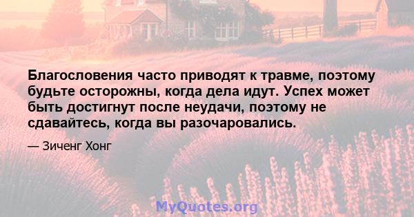 Благословения часто приводят к травме, поэтому будьте осторожны, когда дела идут. Успех может быть достигнут после неудачи, поэтому не сдавайтесь, когда вы разочаровались.