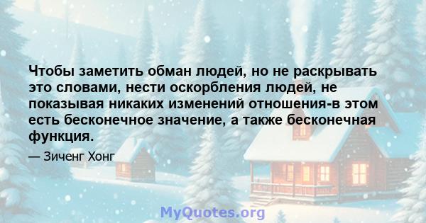 Чтобы заметить обман людей, но не раскрывать это словами, нести оскорбления людей, не показывая никаких изменений отношения-в этом есть бесконечное значение, а также бесконечная функция.