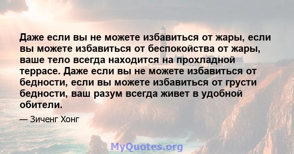 Даже если вы не можете избавиться от жары, если вы можете избавиться от беспокойства от жары, ваше тело всегда находится на прохладной террасе. Даже если вы не можете избавиться от бедности, если вы можете избавиться от 