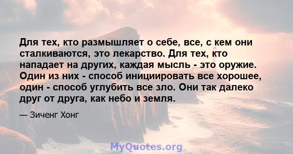 Для тех, кто размышляет о себе, все, с кем они сталкиваются, это лекарство. Для тех, кто нападает на других, каждая мысль - это оружие. Один из них - способ инициировать все хорошее, один - способ углубить все зло. Они