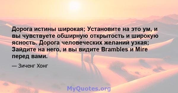 Дорога истины широкая; Установите на это ум, и вы чувствуете обширную открытость и широкую ясность. Дорога человеческих желаний узкая; Зайдите на него, и вы видите Brambles и Mire перед вами.