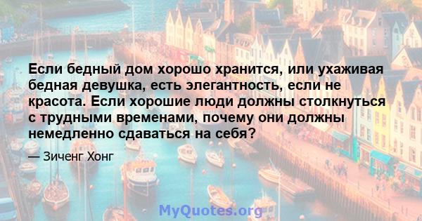 Если бедный дом хорошо хранится, или ухаживая бедная девушка, есть элегантность, если не красота. Если хорошие люди должны столкнуться с трудными временами, почему они должны немедленно сдаваться на себя?