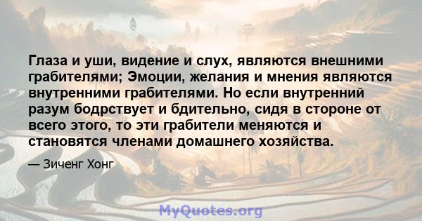 Глаза и уши, видение и слух, являются внешними грабителями; Эмоции, желания и мнения являются внутренними грабителями. Но если внутренний разум бодрствует и бдительно, сидя в стороне от всего этого, то эти грабители