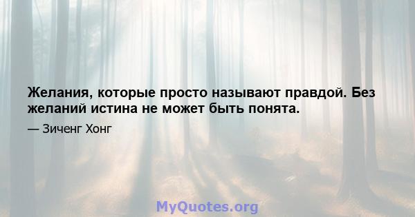 Желания, которые просто называют правдой. Без желаний истина не может быть понята.