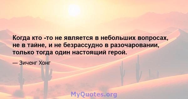 Когда кто -то не является в небольших вопросах, не в тайне, и не безрассудно в разочаровании, только тогда один настоящий герой.