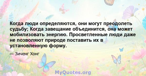 Когда люди определяются, они могут преодолеть судьбу; Когда завещание объединится, она может мобилизовать энергию. Просветленные люди даже не позволяют природе поставить их в установленную форму.