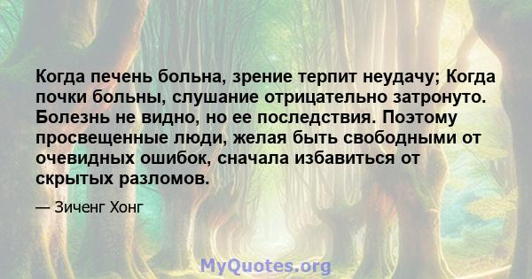 Когда печень больна, зрение терпит неудачу; Когда почки больны, слушание отрицательно затронуто. Болезнь не видно, но ее последствия. Поэтому просвещенные люди, желая быть свободными от очевидных ошибок, сначала