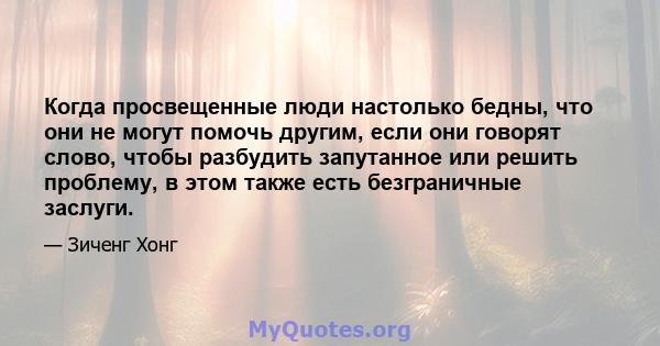 Когда просвещенные люди настолько бедны, что они не могут помочь другим, если они говорят слово, чтобы разбудить запутанное или решить проблему, в этом также есть безграничные заслуги.