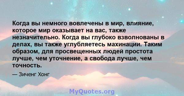 Когда вы немного вовлечены в мир, влияние, которое мир оказывает на вас, также незначительно. Когда вы глубоко взволнованы в делах, вы также углубляетесь махинации. Таким образом, для просвещенных людей простота лучше,