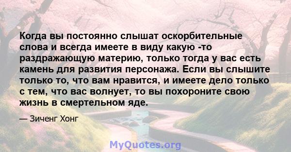 Когда вы постоянно слышат оскорбительные слова и всегда имеете в виду какую -то раздражающую материю, только тогда у вас есть камень для развития персонажа. Если вы слышите только то, что вам нравится, и имеете дело