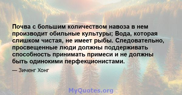 Почва с большим количеством навоза в нем производит обильные культуры; Вода, которая слишком чистая, не имеет рыбы. Следовательно, просвещенные люди должны поддерживать способность принимать примеси и не должны быть