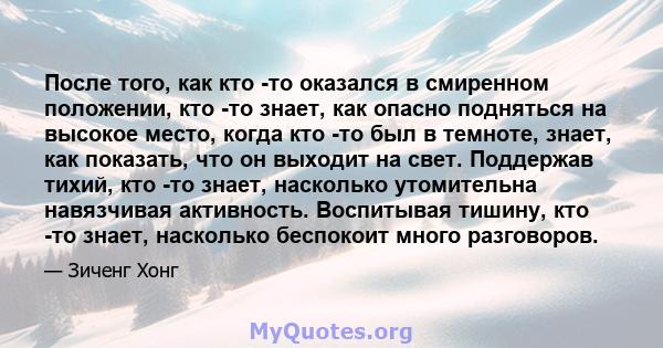 После того, как кто -то оказался в смиренном положении, кто -то знает, как опасно подняться на высокое место, когда кто -то был в темноте, знает, как показать, что он выходит на свет. Поддержав тихий, кто -то знает,