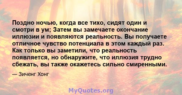 Поздно ночью, когда все тихо, сидят один и смотри в ум; Затем вы замечаете окончание иллюзии и появляются реальность. Вы получаете отличное чувство потенциала в этом каждый раз. Как только вы заметили, что реальность