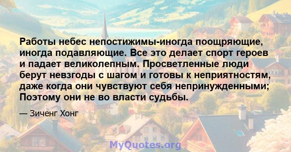 Работы небес непостижимы-иногда поощряющие, иногда подавляющие. Все это делает спорт героев и падает великолепным. Просветленные люди берут невзгоды с шагом и готовы к неприятностям, даже когда они чувствуют себя