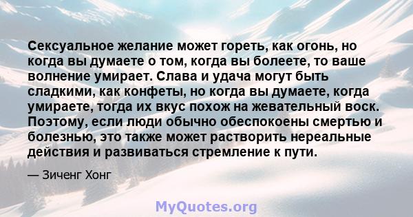 Сексуальное желание может гореть, как огонь, но когда вы думаете о том, когда вы болеете, то ваше волнение умирает. Слава и удача могут быть сладкими, как конфеты, но когда вы думаете, когда умираете, тогда их вкус