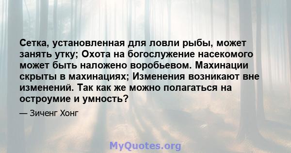 Сетка, установленная для ловли рыбы, может занять утку; Охота на богослужение насекомого может быть наложено воробьевом. Махинации скрыты в махинациях; Изменения возникают вне изменений. Так как же можно полагаться на