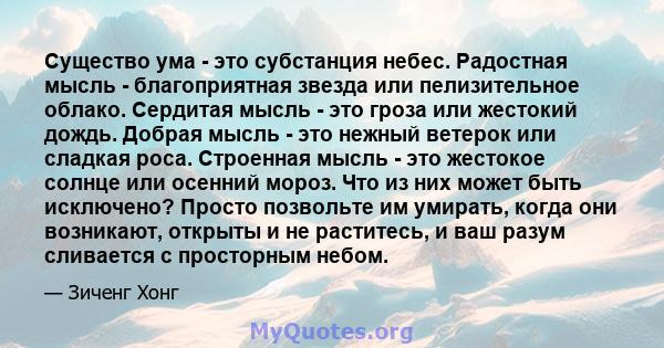 Существо ума - это субстанция небес. Радостная мысль - благоприятная звезда или пелизительное облако. Сердитая мысль - это гроза или жестокий дождь. Добрая мысль - это нежный ветерок или сладкая роса. Строенная мысль -