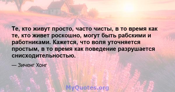 Те, кто живут просто, часто чисты, в то время как те, кто живет роскошно, могут быть рабскими и работниками. Кажется, что воля уточняется простым, в то время как поведение разрушается снисходительностью.