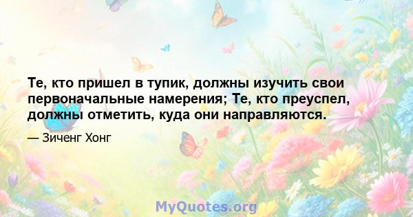 Те, кто пришел в тупик, должны изучить свои первоначальные намерения; Те, кто преуспел, должны отметить, куда они направляются.