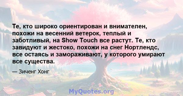 Те, кто широко ориентирован и внимателен, похожи на весенний ветерок, теплый и заботливый, на Show Touch все растут. Те, кто завидуют и жестоко, похожи на снег Нортлендс, все остаясь и замораживают, у которого умирают