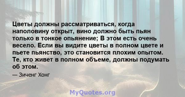 Цветы должны рассматриваться, когда наполовину открыт, вино должно быть пьян только в тонкое опьянение; В этом есть очень весело. Если вы видите цветы в полном цвете и пьете пьянство, это становится плохим опытом. Те,