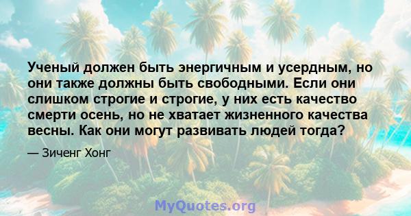 Ученый должен быть энергичным и усердным, но они также должны быть свободными. Если они слишком строгие и строгие, у них есть качество смерти осень, но не хватает жизненного качества весны. Как они могут развивать людей 