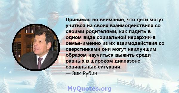 Принимая во внимание, что дети могут учиться на своих взаимодействиях со своими родителями, как ладить в одном виде социальной иерархии-в семье-именно из их взаимодействия со сверстниками они могут наилучшим образом