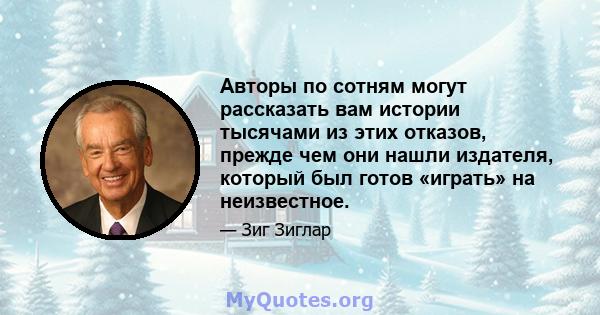 Авторы по сотням могут рассказать вам истории тысячами из этих отказов, прежде чем они нашли издателя, который был готов «играть» на неизвестное.