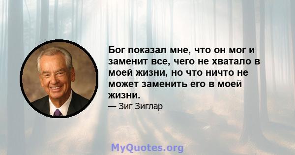 Бог показал мне, что он мог и заменит все, чего не хватало в моей жизни, но что ничто не может заменить его в моей жизни.