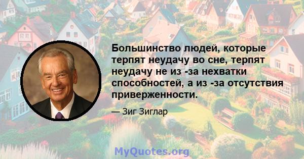 Большинство людей, которые терпят неудачу во сне, терпят неудачу не из -за нехватки способностей, а из -за отсутствия приверженности.