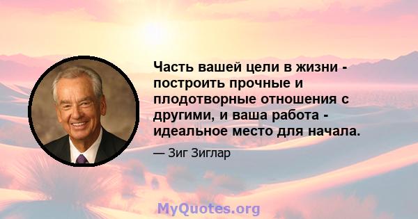 Часть вашей цели в жизни - построить прочные и плодотворные отношения с другими, и ваша работа - идеальное место для начала.