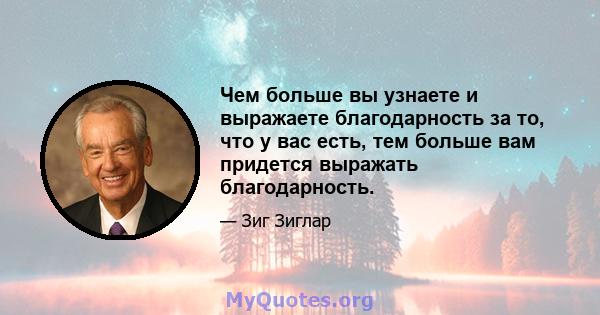 Чем больше вы узнаете и выражаете благодарность за то, что у вас есть, тем больше вам придется выражать благодарность.