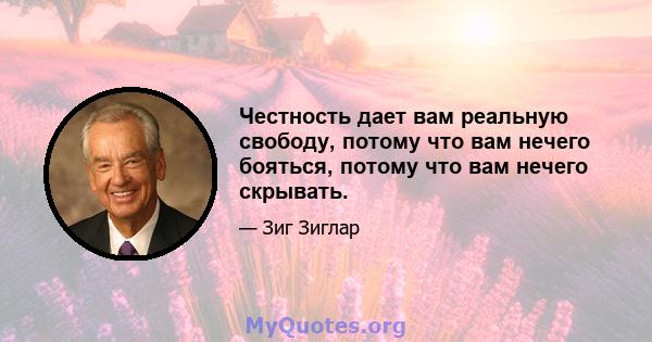 Честность дает вам реальную свободу, потому что вам нечего бояться, потому что вам нечего скрывать.