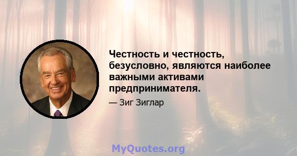 Честность и честность, безусловно, являются наиболее важными активами предпринимателя.