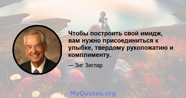 Чтобы построить свой имидж, вам нужно присоединиться к улыбке, твердому рукопожатию и комплименту.