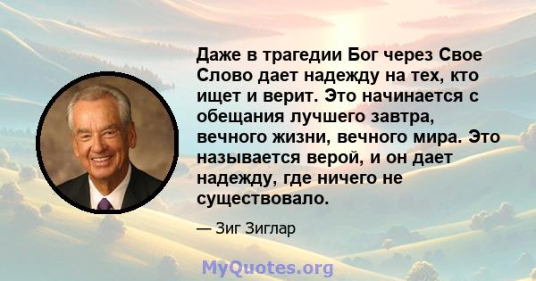 Даже в трагедии Бог через Свое Слово дает надежду на тех, кто ищет и верит. Это начинается с обещания лучшего завтра, вечного жизни, вечного мира. Это называется верой, и он дает надежду, где ничего не существовало.