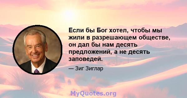 Если бы Бог хотел, чтобы мы жили в разрешающем обществе, он дал бы нам десять предложений, а не десять заповедей.