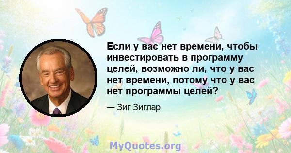 Если у вас нет времени, чтобы инвестировать в программу целей, возможно ли, что у вас нет времени, потому что у вас нет программы целей?