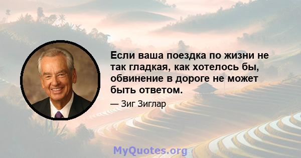 Если ваша поездка по жизни не так гладкая, как хотелось бы, обвинение в дороге не может быть ответом.