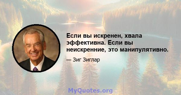 Если вы искренен, хвала эффективна. Если вы неискренние, это манипулятивно.