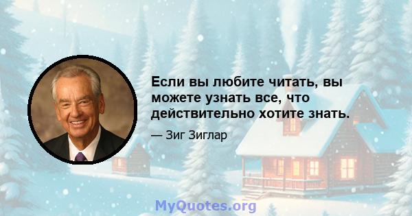 Если вы любите читать, вы можете узнать все, что действительно хотите знать.