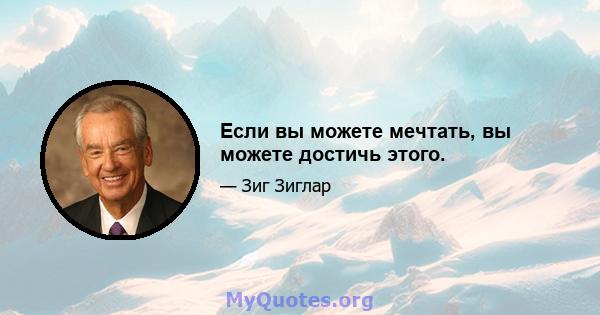 Если вы можете мечтать, вы можете достичь этого.