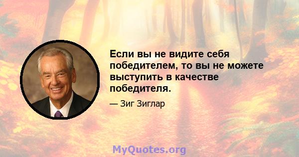 Если вы не видите себя победителем, то вы не можете выступить в качестве победителя.