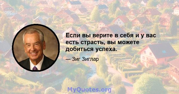 Если вы верите в себя и у вас есть страсть, вы можете добиться успеха.