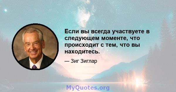 Если вы всегда участвуете в следующем моменте, что происходит с тем, что вы находитесь.