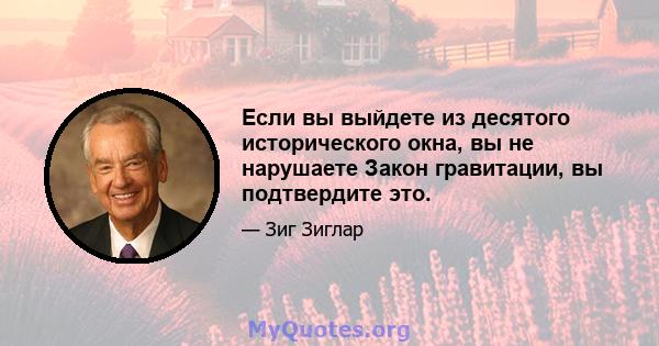 Если вы выйдете из десятого исторического окна, вы не нарушаете Закон гравитации, вы подтвердите это.